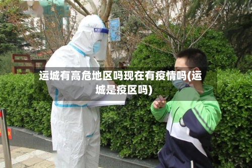 运城有高危地区吗现在有疫情吗(运城是疫区吗)