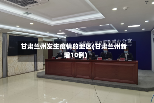 甘肃兰州发生疫情的地区(甘肃兰州新增10例)