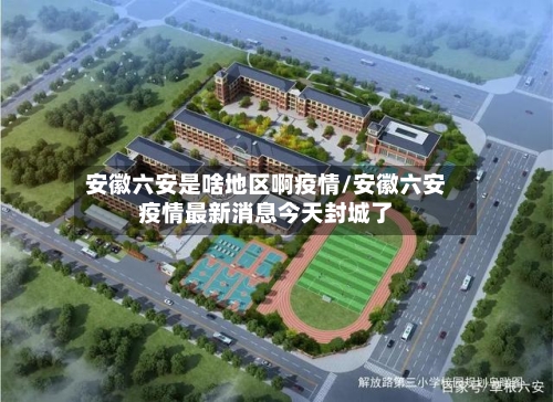 安徽六安是啥地区啊疫情/安徽六安疫情最新消息今天封城了