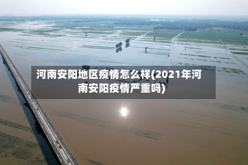 河南安阳地区疫情怎么样(2021年河南安阳疫情严重吗)