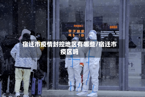 宿迁市疫情封控地区有哪些/宿迁市疫区吗