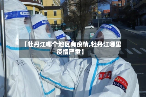 【牡丹江哪个地区有疫情,牡丹江哪里疫情严重】