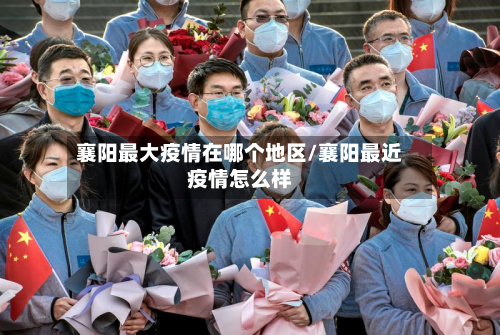 襄阳最大疫情在哪个地区/襄阳最近疫情怎么样