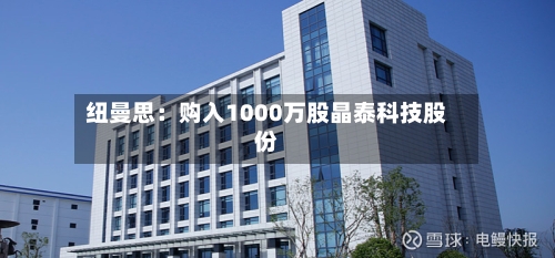 纽曼思：购入1000万股晶泰科技股份