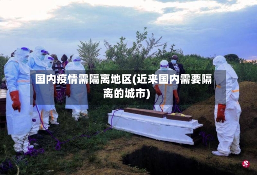 国内疫情需隔离地区(近来国内需要隔离的城市)