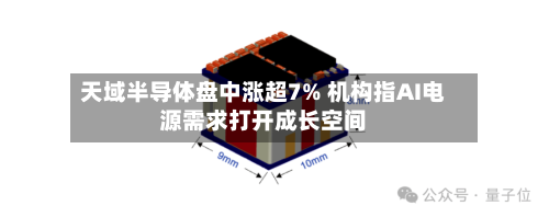 天域半导体盘中涨超7% 机构指AI电源需求打开成长空间