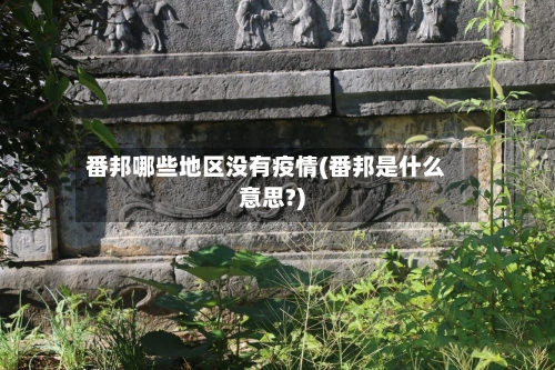 番邦哪些地区没有疫情(番邦是什么意思?)