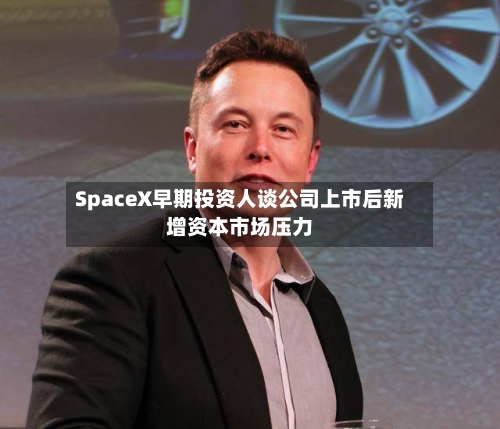 SpaceX早期投资人谈公司上市后新增资本市场压力
