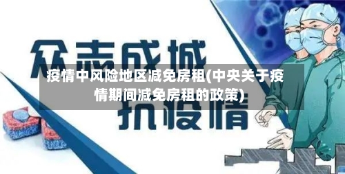 疫情中风险地区减免房租(中央关于疫情期间减免房租的政策)