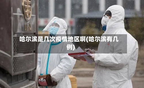哈尔滨是几次疫情地区啊(哈尔滨有几例)