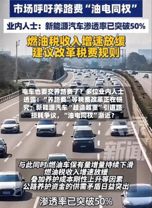 电车也要交养路费了？多位业内人士透露：“养路费”等税费改革正在研究；新能源汽车“越造越重”引道路损耗争议，“油电同权”渐近？