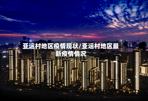亚运村地区疫情现状/亚运村地区最新疫情情况