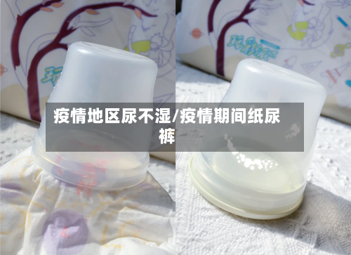 疫情地区尿不湿/疫情期间纸尿裤