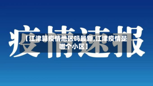【江津算疫情地区吗最新,江津疫情是哪个小区】
