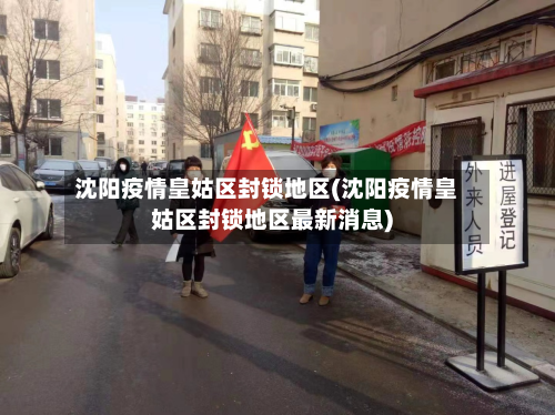 沈阳疫情皇姑区封锁地区(沈阳疫情皇姑区封锁地区最新消息)