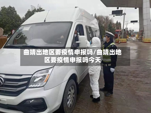 曲靖出地区要疫情申报吗/曲靖出地区要疫情申报吗今天