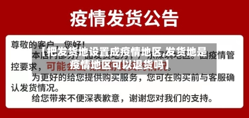 【把发货地设置成疫情地区,发货地是疫情地区可以退货吗】