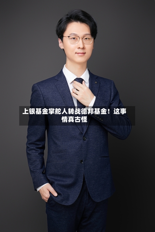 上银基金掌舵人转战德邦基金！这事情真古怪