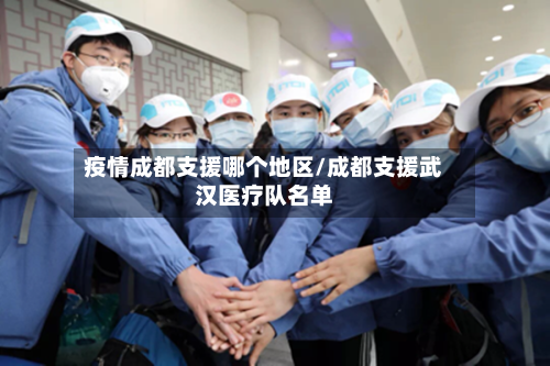 疫情成都支援哪个地区/成都支援武汉医疗队名单