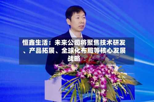 恒鑫生活：未来公司将聚焦技术研发、产品拓展、全球化布局等核心发展战略