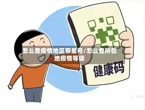 怎么查疫情地区带星号/怎么查所在地疫情等级