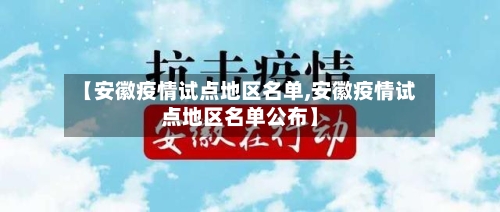 【安徽疫情试点地区名单,安徽疫情试点地区名单公布】