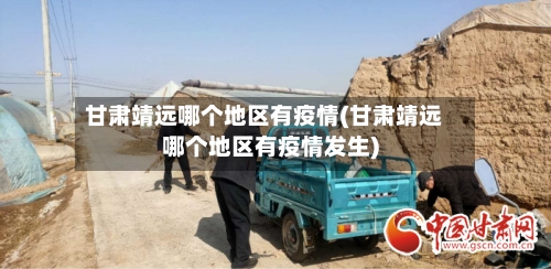 甘肃靖远哪个地区有疫情(甘肃靖远哪个地区有疫情发生)