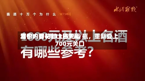 酒价内参6月15日费用发布：青花郎上涨7元/瓶，重新登上700元关口
