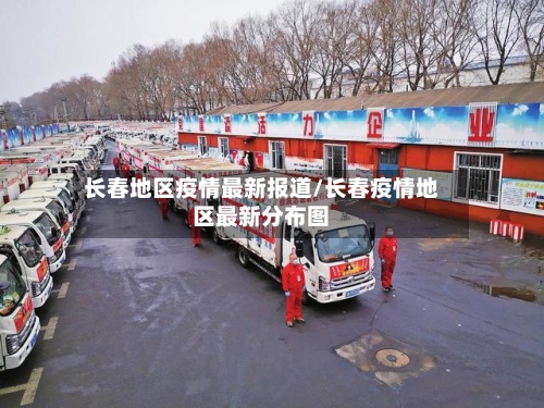 长春地区疫情最新报道/长春疫情地区最新分布图
