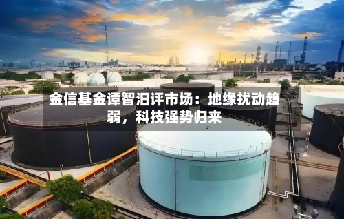 金信基金谭智汨评市场：地缘扰动趋弱，科技强势归来