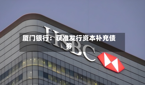 厦门银行：获准发行资本补充债券