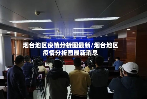 烟台地区疫情分析图最新/烟台地区疫情分析图最新消息
