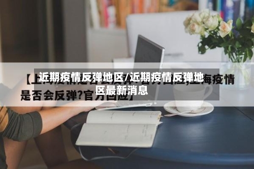 近期疫情反弹地区/近期疫情反弹地区最新消息