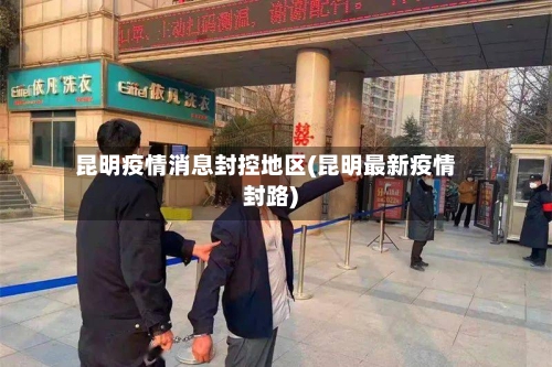 昆明疫情消息封控地区(昆明最新疫情封路)