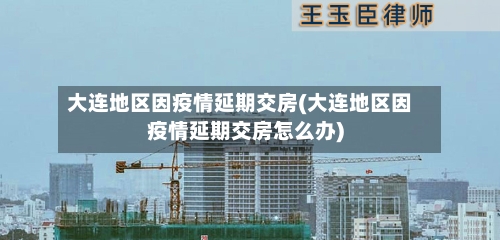 大连地区因疫情延期交房(大连地区因疫情延期交房怎么办)