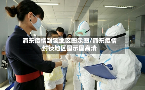 浦东疫情封锁地区图示图/浦东疫情封锁地区图示图高清