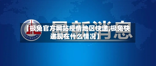 【极兔官方网站疫情地区快递,极兔快递现在什么情况】
