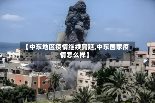 【中东地区疫情继续蔓延,中东国家疫情怎么样】