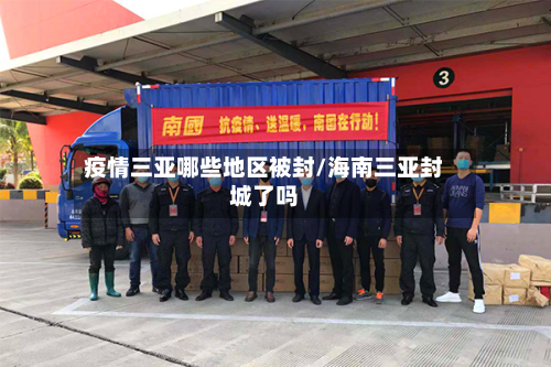 疫情三亚哪些地区被封/海南三亚封城了吗