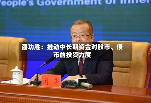 潘功胜：推动中长期资金对股市、债市的投资力度