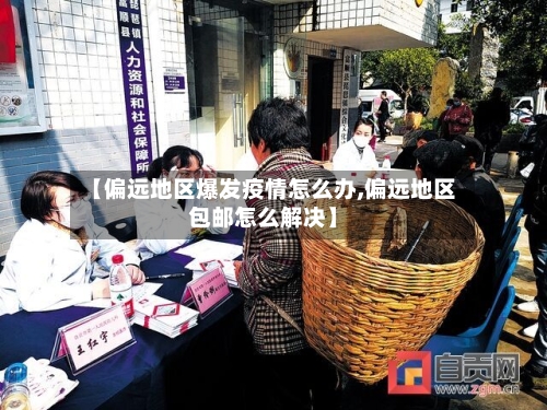 【偏远地区爆发疫情怎么办,偏远地区包邮怎么解决】