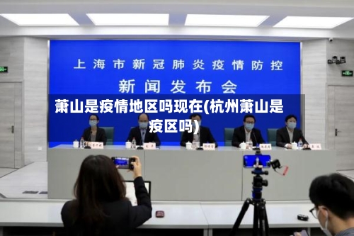 萧山是疫情地区吗现在(杭州萧山是疫区吗)