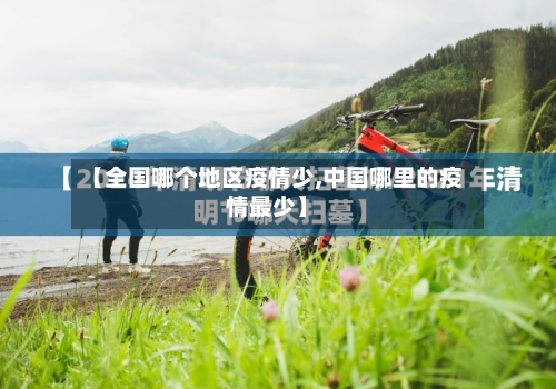 【全国哪个地区疫情少,中国哪里的疫情最少】
