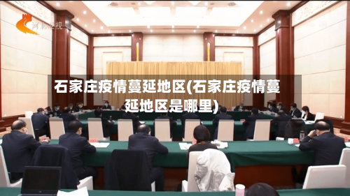 石家庄疫情蔓延地区(石家庄疫情蔓延地区是哪里)