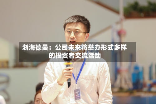 浙海德曼：公司未来将举办形式多样的投资者交流活动