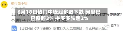 6月18日热门中概股多数下跌 阿里巴巴跌超3% 拼多多跌超2%