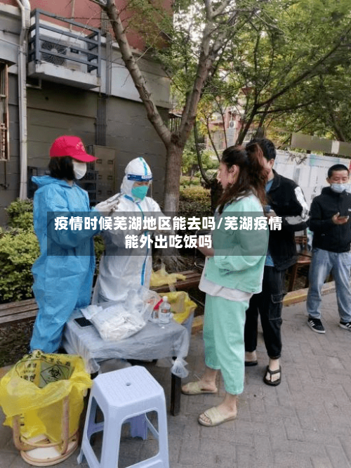 疫情时候芜湖地区能去吗/芜湖疫情能外出吃饭吗
