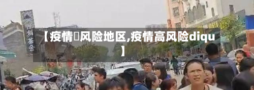【疫情髙风险地区,疫情高风险diqu】