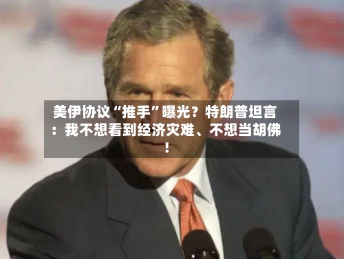 美伊协议“推手”曝光？特朗普坦言：我不想看到经济灾难、不想当胡佛！