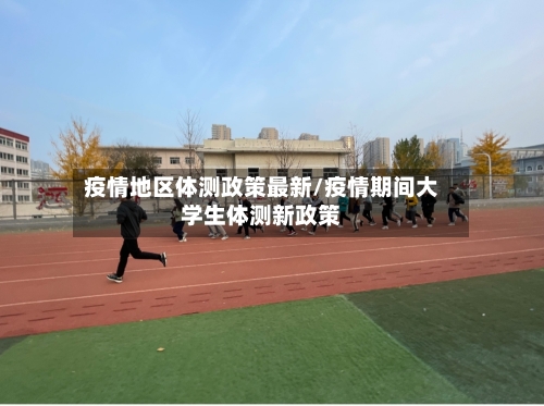 疫情地区体测政策最新/疫情期间大学生体测新政策